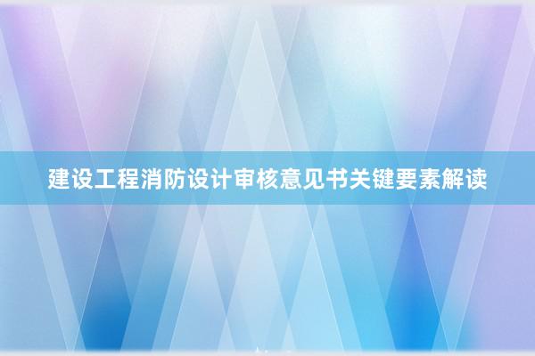 建设工程消防设计审核意见书关键要素解读